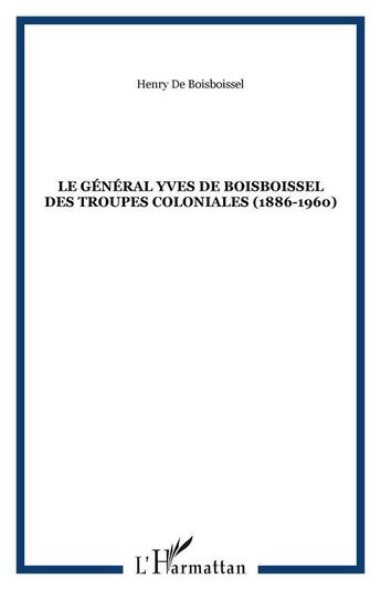 Couverture du livre « LE GÉNÉRAL YVES DE BOISBOISSEL DES TROUPES COLONIALES (1886-1960) » de Henry De Boisboissel aux éditions Editions L'harmattan