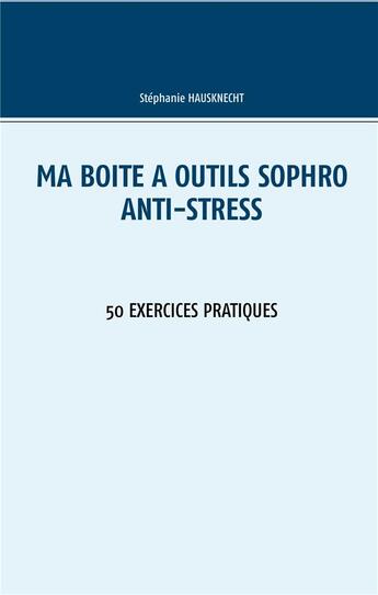 Couverture du livre « Ma boite a outils sophro - t04 - ma boite a outils sophro anti-stress - 50 exercices pratiques » de Stéphanie Hausknecht aux éditions Books On Demand