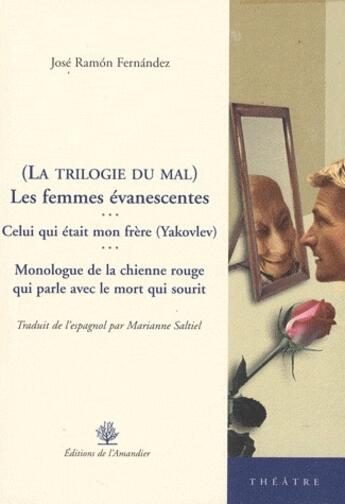 Couverture du livre « La trilogie du mal ; les femmes évanescentes ; celui qui était mon frère (Yakovlev) ; monolgue de la chienne rouge qui parle avec le mort qui sourit » de Jose Ramon Fernandez aux éditions L'amandier