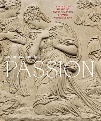 Couverture du livre « Le renouveau de la Passion ; la sculpture religieuse entre Chartres et Paris autour de 1540 » de Collectif et Guillaume Fonkenelle aux éditions In Fine