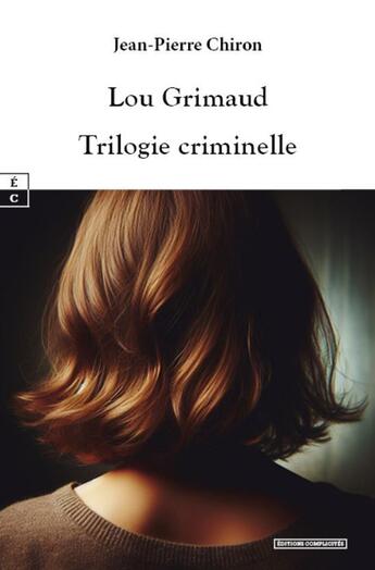 Couverture du livre « Lou Grimaud : Trilogie criminelle » de Jean-Pierre Chiron aux éditions Complicites