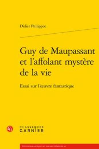 Couverture du livre « Guy de Maupassant et l'affolant mystère de la vie ; essai sur l'oeuvre fantastique » de Didier Philippot aux éditions Classiques Garnier