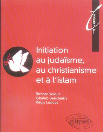 Couverture du livre « Initiation au judaïsme, au christianisme et a l'islam » de Ayoun Bencheikh aux éditions Ellipses