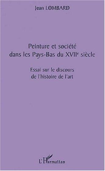 Couverture du livre « Peinture et société dans les Pays-Bas du XVIIe siècle ; essai sur le discours de l'histoire de l'art » de Jean Lombard aux éditions L'harmattan