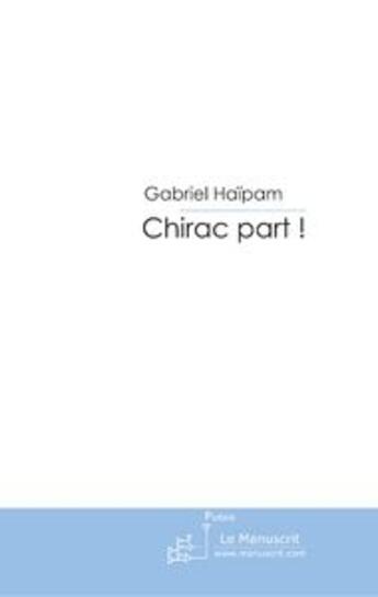 Couverture du livre « Chirac part ! » de Gabriel Haipam aux éditions Le Manuscrit