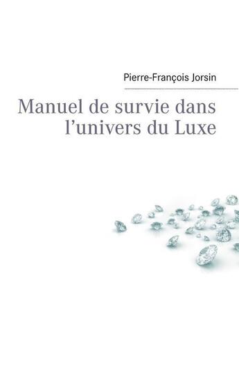 Couverture du livre « Manuel de survie dans l'univers du luxe » de Pierre-Francois Jorsin aux éditions Books On Demand