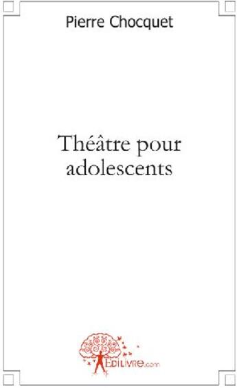 Couverture du livre « Théâtre pour adolescents » de Pierre Chocquet aux éditions Edilivre