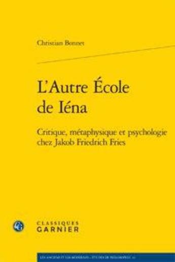 Couverture du livre « L'autre école de I'éna ; critique, métaphysique et psychologie chez Jakob Friedrich Fries » de Christian Bonnet aux éditions Classiques Garnier