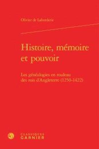 Couverture du livre « Histoire, mémoire et pouvoir ; les généalogies en rouleau des rois d'Angleterre (1250-1422) » de Olivier De Laborderie aux éditions Classiques Garnier