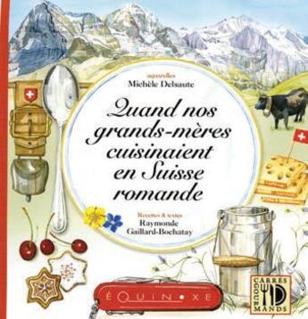 Couverture du livre « Quand nos grands-mères cuisinaient en Suisse romande ; une grand-mère savoyarde découvre et raconte en toute simplicité... visages, recettes, traditions en Suisse Romande » de Michele Delsaute et Raymonde Gaillard-Bochatay aux éditions Equinoxe