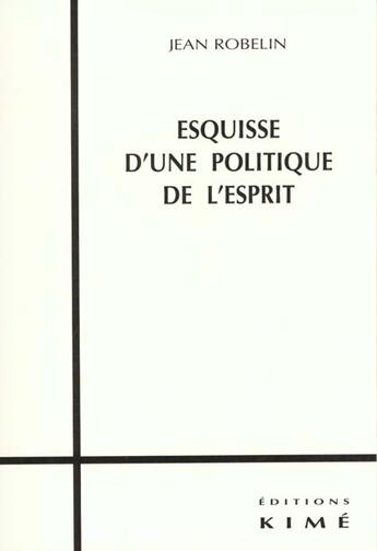 Couverture du livre « Esquisse d'une Politique de l'Esprit » de Jean Robelin aux éditions Kime