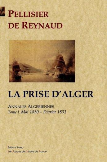 Couverture du livre « Annales algériennes t.1 ; mai 1830 - février 1831 ; la prise d'Alger » de E Pellissier De Reynaud aux éditions Paleo