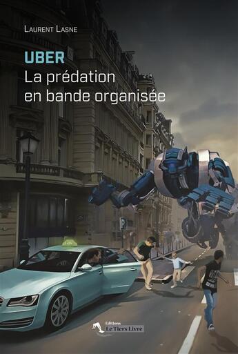 Couverture du livre « UBER ; la prédation en bande organisée » de Laurent Lasne aux éditions Le Tiers Livre