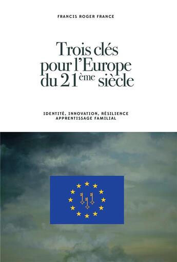 Couverture du livre « Trois clés pour l'Europe du 21ème siècle ; identité, innovation, résilience, apprentissage familial » de Francis Roger France aux éditions Bookelis