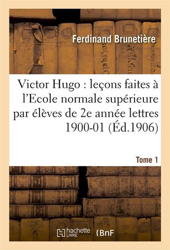 Couverture du livre « Victor Hugo : leçons faites à l'Ecole normale supérieure élèves de 2e année (lettres), 1900-01 T1 » de Ferdinand Brunetière aux éditions Hachette Bnf