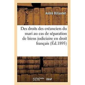 Couverture du livre « Des droits des créanciers du mari au cas de séparation de biens judiciaire en droit français : Des cas de restitution volontaire de la dot pendant le mariage en droit romain. » de Billaudet Andre aux éditions Hachette Bnf