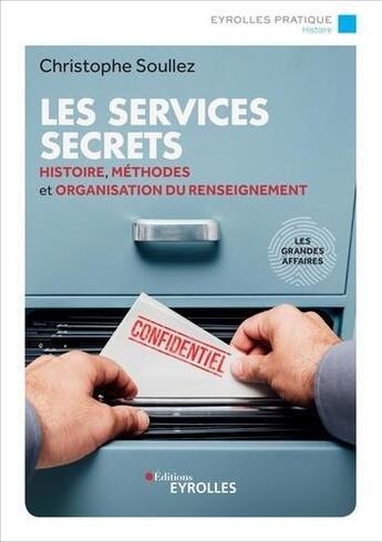 Couverture du livre « Les services secrets ; histoire, méthodes et organisation du renseignement (2e édition) » de Christophe Soullez aux éditions Eyrolles