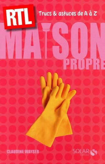 Couverture du livre « Maison propre ; trucs & astuces de A à Z ; RTL » de Wayser Claudine aux éditions Solar