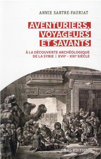 Couverture du livre « Aventuriers, voyageurs et savants : à la découverte archéologique de la Syrie, XVIIe-XXIe siècle » de Annie Sartre-Fauriat aux éditions Cnrs