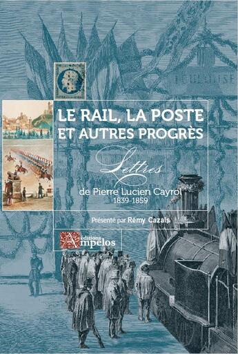 Couverture du livre « Le rail, la poste et autres progrès : lettres de pierre lucien cayrol 1839-1859 » de Rémy Cazals et Pierre Lucien Cayrol aux éditions Ampelos