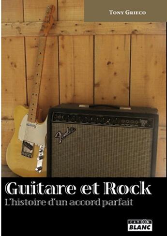 Couverture du livre « Guitare et rock ; l'histoire d'un accord parfait » de Tony Grieco aux éditions Le Camion Blanc