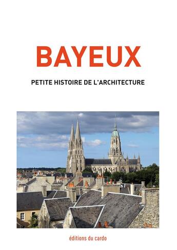 Couverture du livre « Bayeux, petite histoire de l'architecture » de Carli Felicien aux éditions Editions Du Cardo