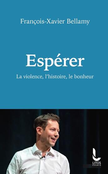 Couverture du livre « Espérer : La violence, l'histoire, le bonheur » de Francois-Xavier Bellamy aux éditions Litos