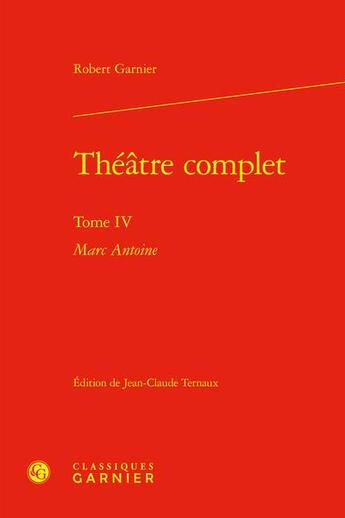 Couverture du livre « Théâtre complet Tome 4 : Marc Antoine » de Robert Garnier aux éditions Classiques Garnier