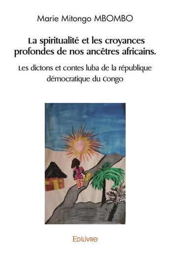 Couverture du livre « La spiritualite et les croyances profondes de nos ancetres africains. les dictons et contes luba de » de Marie Mitongo Mbombo aux éditions Edilivre