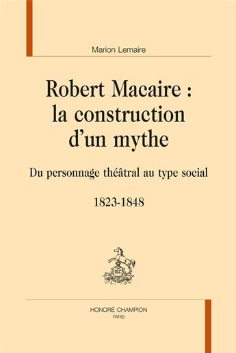 Couverture du livre « Robert Macaire : la construction d'un mythe ; du personnage théâtral au type social, 1823-1848 » de Marion Lemaire aux éditions Honore Champion