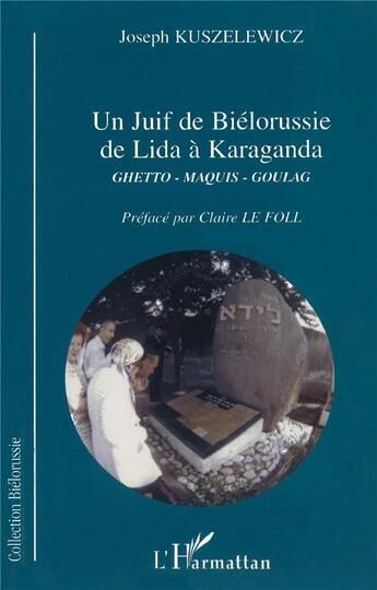 Couverture du livre « JUIF DE BIÉLORUSSIE DE LIDA À KARAGANDA : Ghetto, Maquis, Goulag » de Joseph Kuszelewicz aux éditions L'harmattan