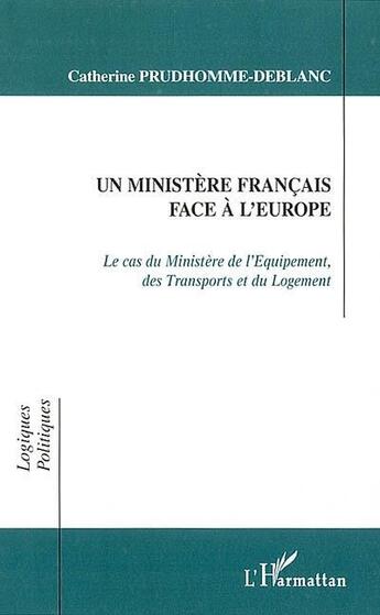 Couverture du livre « Un ministère français face à l'Europe : Le cas du Ministère de l'Equipement, des Transports et du Logement » de Catherine Prudhomme-Deblanc aux éditions L'harmattan