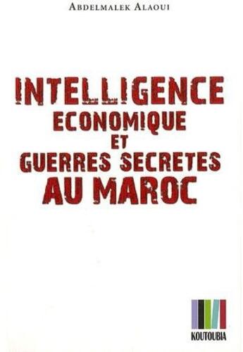 Couverture du livre « Intelligence économique et guerres secrètes au Maroc » de Abdelmalek Alaoui aux éditions Koutoubia