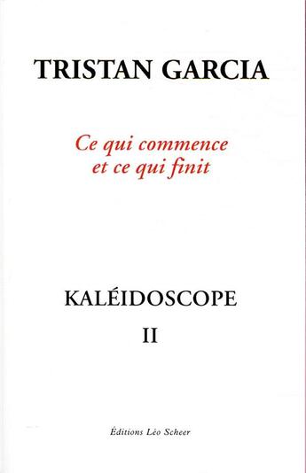 Couverture du livre « Kaléidoscope II ; ce qui commence et ce qui finit » de Tristan Garcia aux éditions Leo Scheer