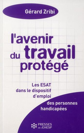 Couverture du livre « L avenir du travail protege 4 eme edition - les esat dans le dispositif d'emploi des personnes handi » de Gerard Zribi aux éditions Ehesp