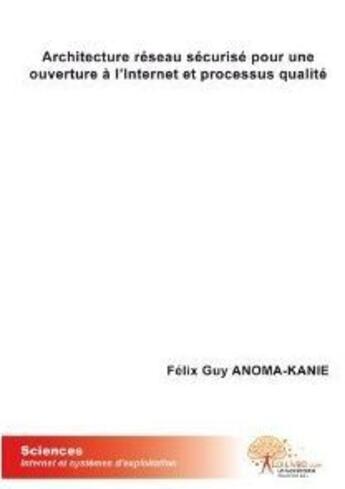 Couverture du livre « Architecture réseau securisé pour une ouverture à l'internet et processus qualité » de Felix Guy Anoma-Kanie aux éditions Edilivre