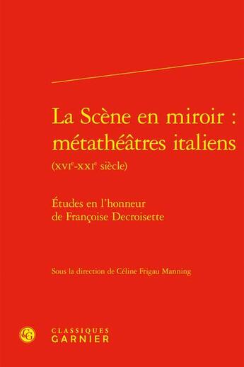 Couverture du livre « La scène en miroir : métathéâtres italiens (XVIe-XXIe siècle) ; études en l'honneur de Françoise Decroisette » de  aux éditions Classiques Garnier