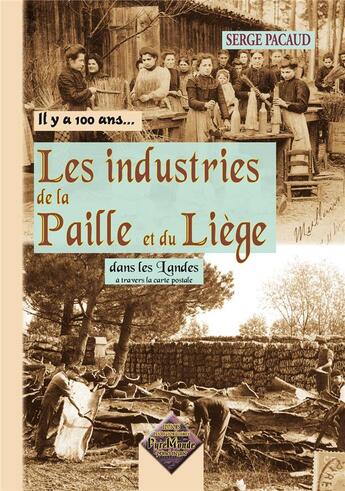 Couverture du livre « IL Y A 100 ANS... : les industries de la paille et du liège dans les Landes à travers la carte postale » de Serge Pacaud aux éditions Editions Des Regionalismes