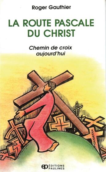 Couverture du livre « La route Pascale du Christ ; chemin de croix aujourd'hui » de Roger Gauthier aux éditions Mediaspaul