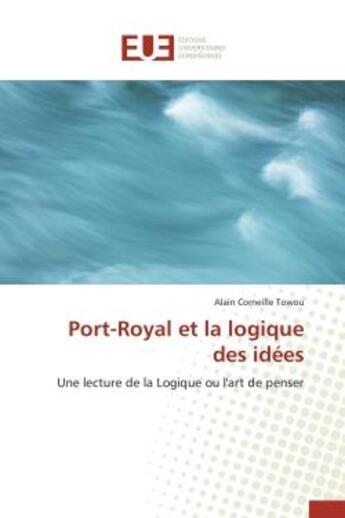 Couverture du livre « Port-royal et la logique des idees - une lecture de la logique ou l'art de penser » de Towou A C. aux éditions Editions Universitaires Europeennes