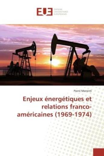 Couverture du livre « Enjeux energetiques et relations franco-americaines (1969-1974) » de Pierre Manenti aux éditions Editions Universitaires Europeennes