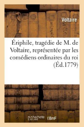 Couverture du livre « Ériphile, tragédie de M. de Voltaire, représentée par les comédiens ordinaires du roi : , le vendredi 7 mars 1732. Pièce que l'auteur s'étoit opposé qu'elle fût imprimée de son vivant... » de Voltaire aux éditions Hachette Bnf