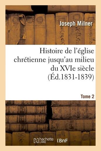 Couverture du livre « Histoire de l'eglise chretienne jusqu'au milieu du xvie siecle. tome 2 (ed.1831-1839) » de Milner Joseph aux éditions Hachette Bnf