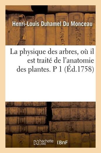 Couverture du livre « La physique des arbres, ou il est traite de l'anatomie des plantes. p 1 (ed.1758) » de Duhamel Du Monceau aux éditions Hachette Bnf