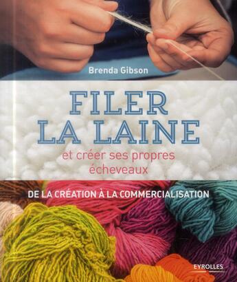 Couverture du livre « Filer la laine et créer ses propres écheveaux ; de la création à la commercialisation » de Brenda Gibson aux éditions Eyrolles