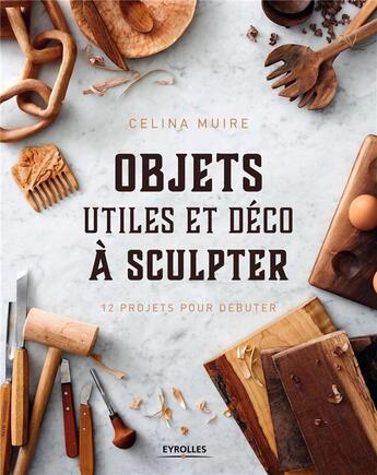 Couverture du livre « Objets utiles et déco à sculpter » de Celina Muire aux éditions Eyrolles