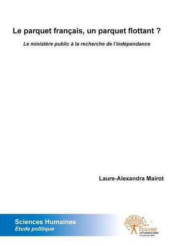 Couverture du livre « Le parquet francais, un parquet flottant ? - le ministere public a la recherche de l independance » de Mairot L-A. aux éditions Edilivre