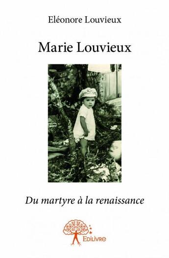 Couverture du livre « Marie Louvieux ; du martyre à la renaissance » de Eleonore Louvieux aux éditions Edilivre