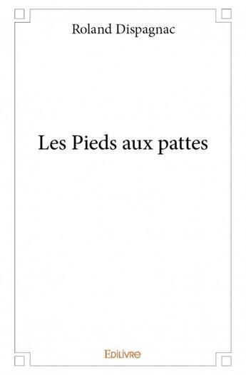 Couverture du livre « Les pieds aux pattes » de Roland Dispagnac aux éditions Edilivre