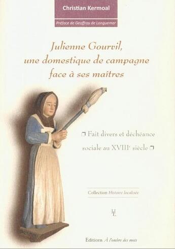 Couverture du livre « Julienne Gourvil ; une domestique de campagne face à ses maitres » de Christian Kermoal aux éditions A L'ombre Des Mots